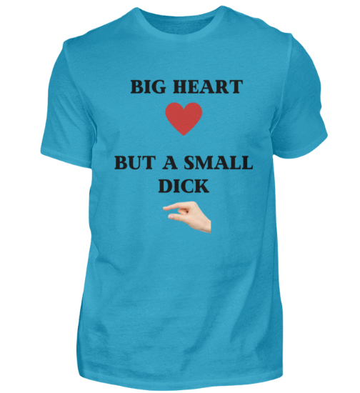 Shirt 'Big Heart / small Dick'